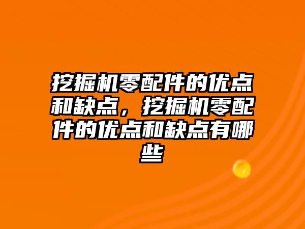 挖掘機(jī)零配件的優(yōu)點(diǎn)和缺點(diǎn)，挖掘機(jī)零配件的優(yōu)點(diǎn)和缺點(diǎn)有哪些