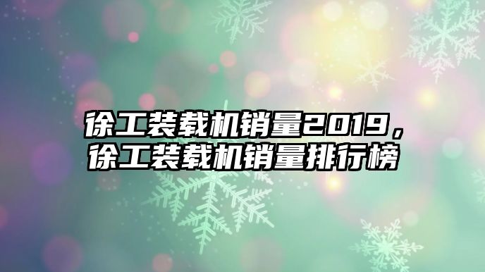 徐工裝載機銷量2019，徐工裝載機銷量排行榜