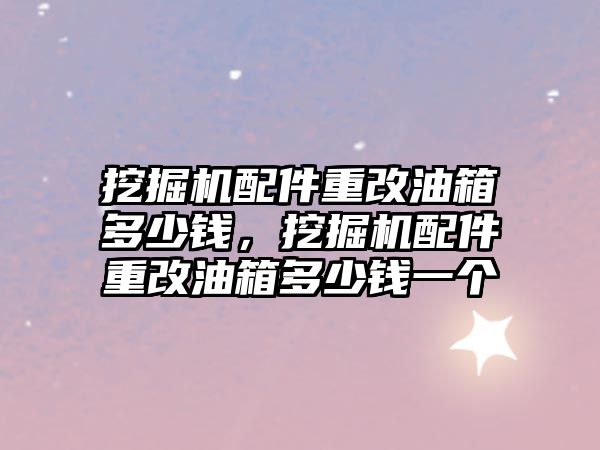 挖掘機(jī)配件重改油箱多少錢，挖掘機(jī)配件重改油箱多少錢一個(gè)