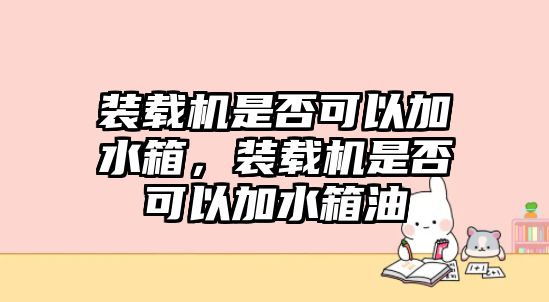 裝載機(jī)是否可以加水箱，裝載機(jī)是否可以加水箱油
