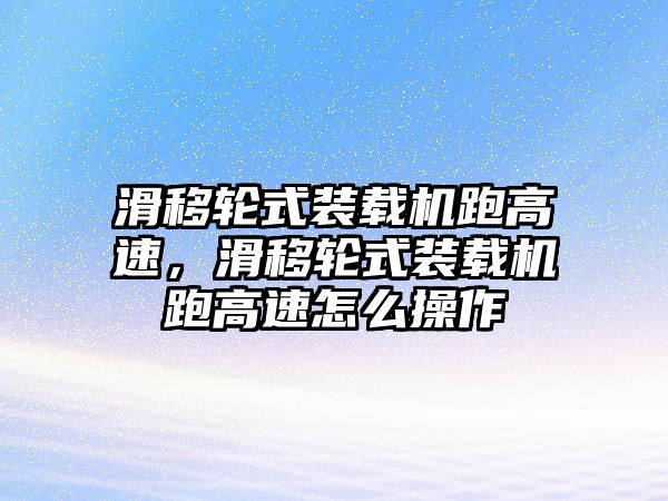 滑移輪式裝載機(jī)跑高速，滑移輪式裝載機(jī)跑高速怎么操作