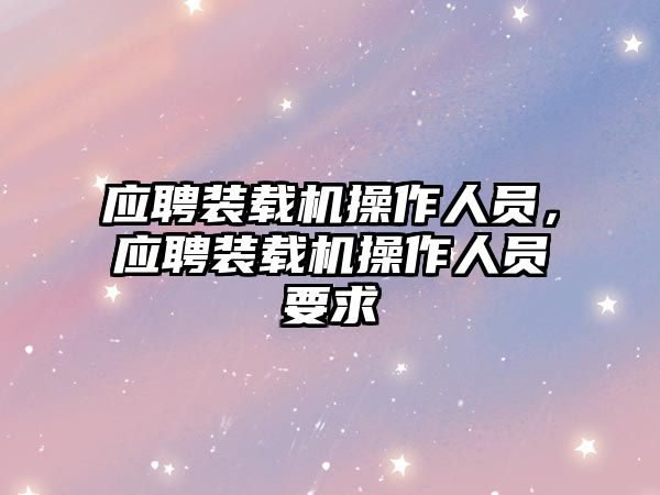 應(yīng)聘裝載機(jī)操作人員，應(yīng)聘裝載機(jī)操作人員要求
