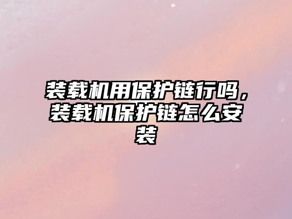 裝載機(jī)用保護(hù)鏈行嗎，裝載機(jī)保護(hù)鏈怎么安裝