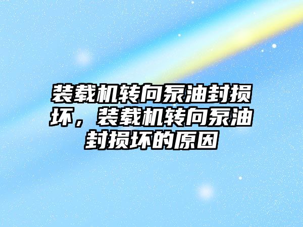 裝載機(jī)轉(zhuǎn)向泵油封損壞，裝載機(jī)轉(zhuǎn)向泵油封損壞的原因