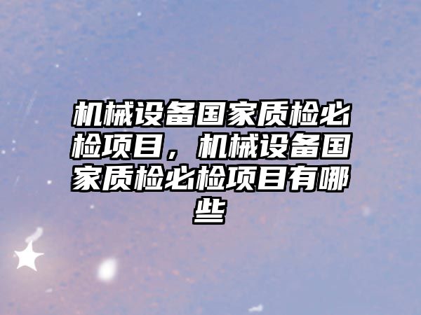 機械設(shè)備國家質(zhì)檢必檢項目，機械設(shè)備國家質(zhì)檢必檢項目有哪些