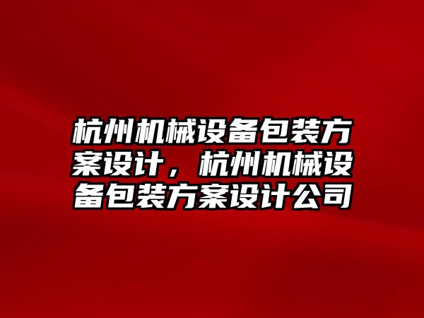 杭州機械設(shè)備包裝方案設(shè)計，杭州機械設(shè)備包裝方案設(shè)計公司