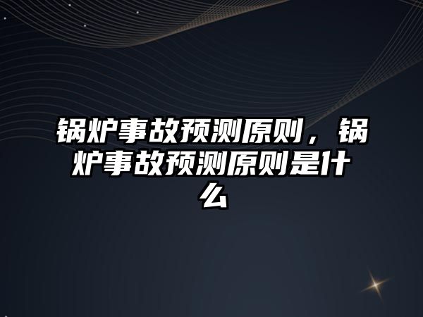 鍋爐事故預測原則，鍋爐事故預測原則是什么