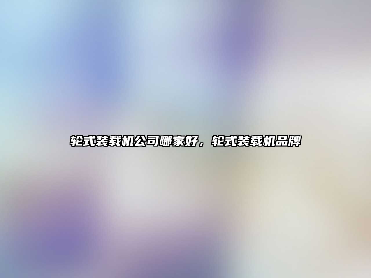 輪式裝載機(jī)公司哪家好，輪式裝載機(jī)品牌