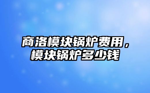商洛模塊鍋爐費(fèi)用，模塊鍋爐多少錢(qián)