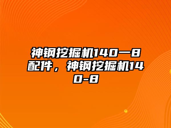 神鋼挖掘機(jī)140一8配件，神鋼挖掘機(jī)140-8