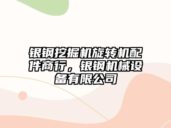 銀鋼挖掘機(jī)旋轉(zhuǎn)機(jī)配件商行，銀鋼機(jī)械設(shè)備有限公司