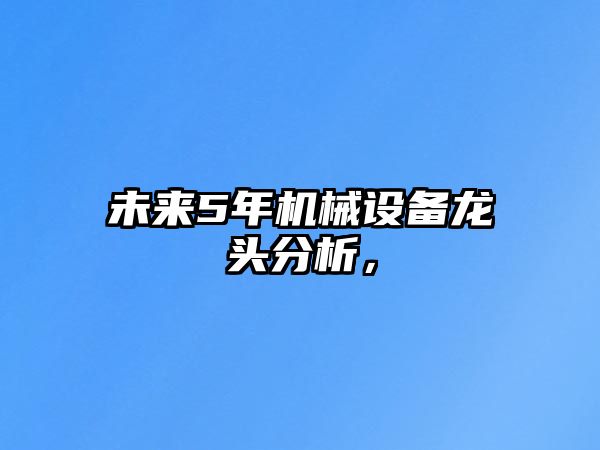 未來5年機械設(shè)備龍頭分析，