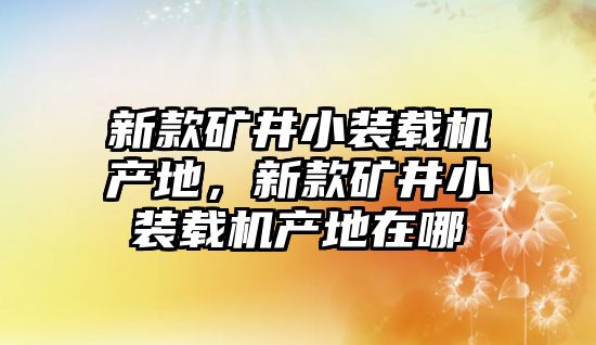 新款礦井小裝載機產(chǎn)地，新款礦井小裝載機產(chǎn)地在哪