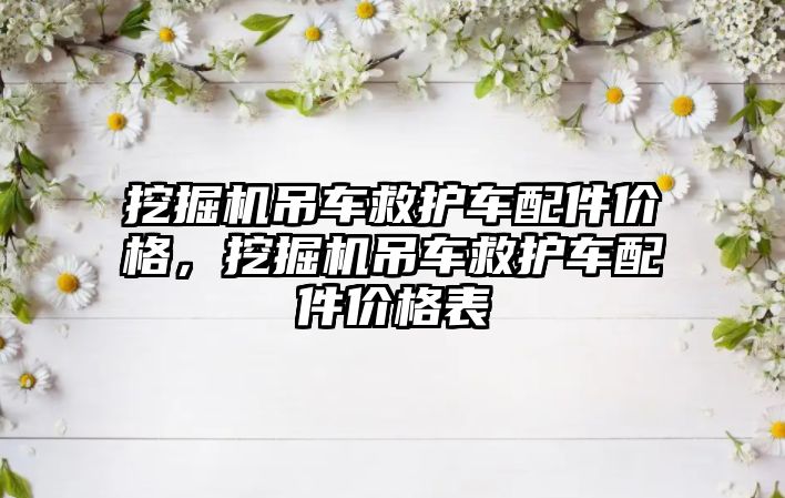 挖掘機(jī)吊車救護(hù)車配件價(jià)格，挖掘機(jī)吊車救護(hù)車配件價(jià)格表