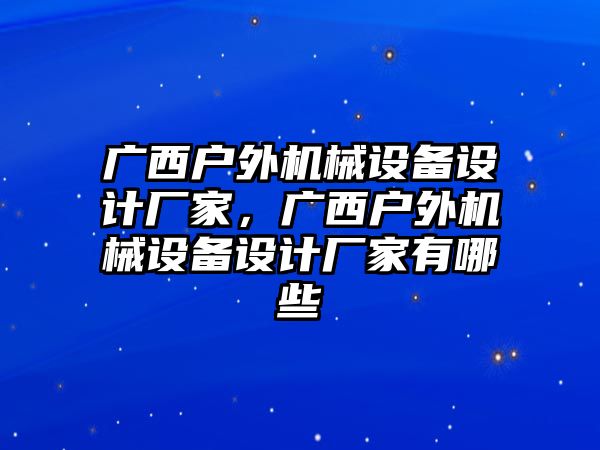 廣西戶外機械設(shè)備設(shè)計廠家，廣西戶外機械設(shè)備設(shè)計廠家有哪些