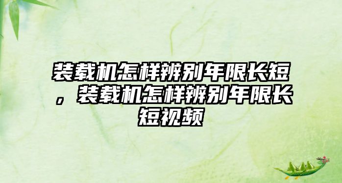 裝載機(jī)怎樣辨別年限長短，裝載機(jī)怎樣辨別年限長短視頻
