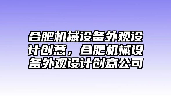 合肥機(jī)械設(shè)備外觀設(shè)計(jì)創(chuàng)意，合肥機(jī)械設(shè)備外觀設(shè)計(jì)創(chuàng)意公司