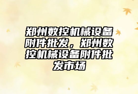 鄭州數(shù)控機(jī)械設(shè)備附件批發(fā)，鄭州數(shù)控機(jī)械設(shè)備附件批發(fā)市場(chǎng)