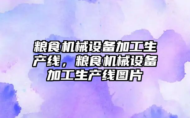 糧食機(jī)械設(shè)備加工生產(chǎn)線，糧食機(jī)械設(shè)備加工生產(chǎn)線圖片