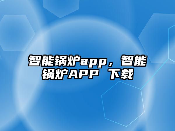 智能鍋爐app，智能鍋爐APP 下載