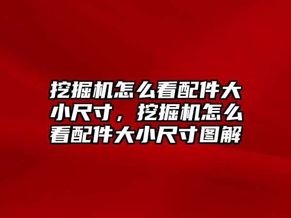 挖掘機怎么看配件大小尺寸，挖掘機怎么看配件大小尺寸圖解