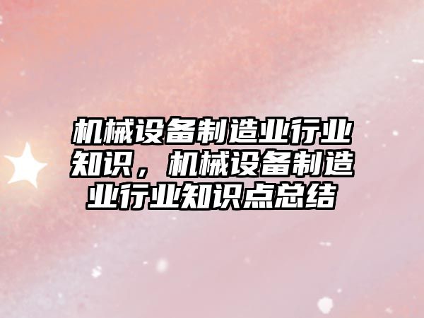 機械設備制造業(yè)行業(yè)知識，機械設備制造業(yè)行業(yè)知識點總結