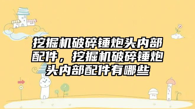 挖掘機破碎錘炮頭內(nèi)部配件，挖掘機破碎錘炮頭內(nèi)部配件有哪些