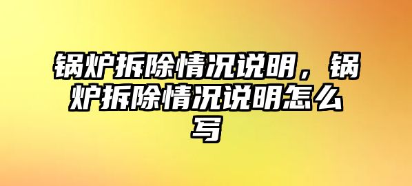 鍋爐拆除情況說明，鍋爐拆除情況說明怎么寫