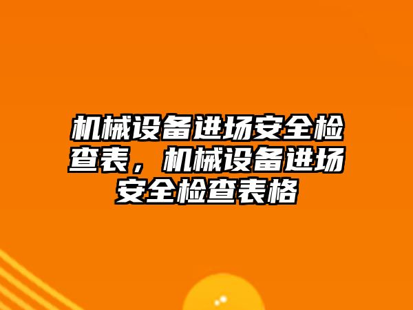 機(jī)械設(shè)備進(jìn)場(chǎng)安全檢查表，機(jī)械設(shè)備進(jìn)場(chǎng)安全檢查表格