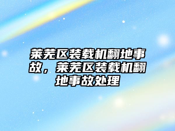 萊蕪區(qū)裝載機翻地事故，萊蕪區(qū)裝載機翻地事故處理