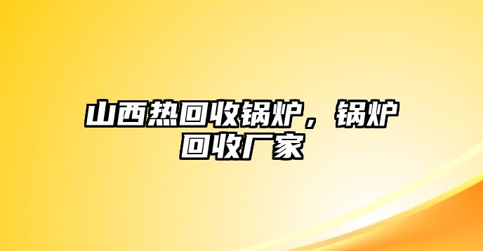 山西熱回收鍋爐，鍋爐回收廠家