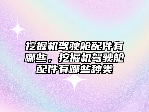 挖掘機(jī)駕駛艙配件有哪些，挖掘機(jī)駕駛艙配件有哪些種類