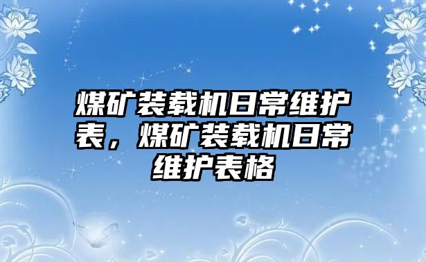 煤礦裝載機(jī)日常維護(hù)表，煤礦裝載機(jī)日常維護(hù)表格