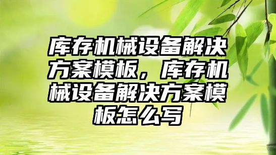 庫存機械設(shè)備解決方案模板，庫存機械設(shè)備解決方案模板怎么寫