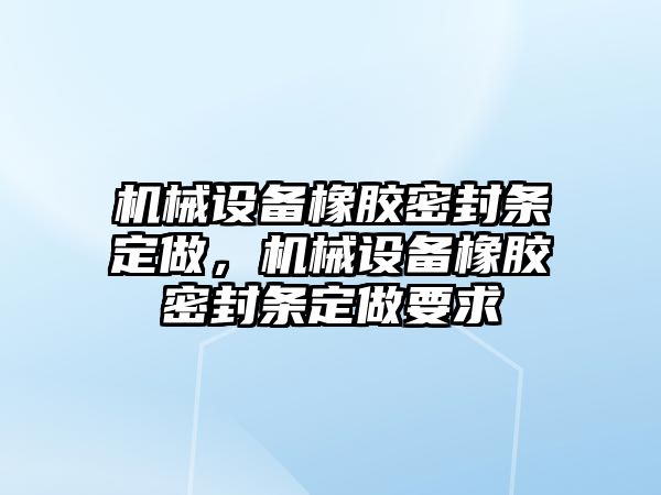 機(jī)械設(shè)備橡膠密封條定做，機(jī)械設(shè)備橡膠密封條定做要求