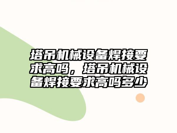 塔吊機械設備焊接要求高嗎，塔吊機械設備焊接要求高嗎多少