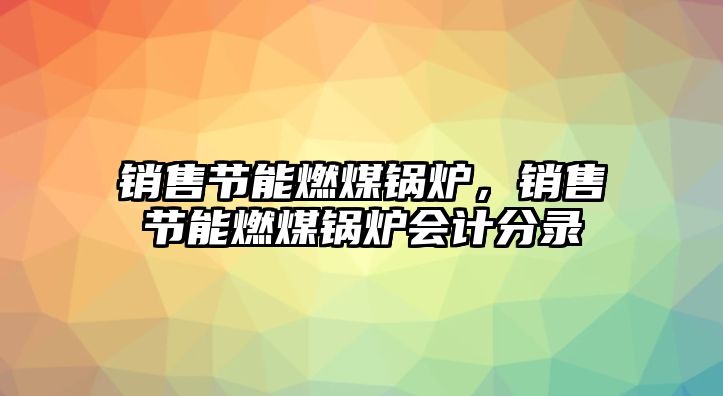 銷售節(jié)能燃煤鍋爐，銷售節(jié)能燃煤鍋爐會計(jì)分錄