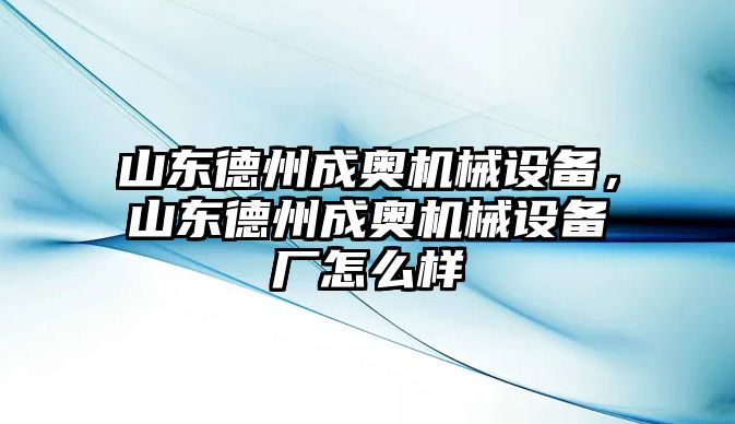 山東德州成奧機械設(shè)備，山東德州成奧機械設(shè)備廠怎么樣