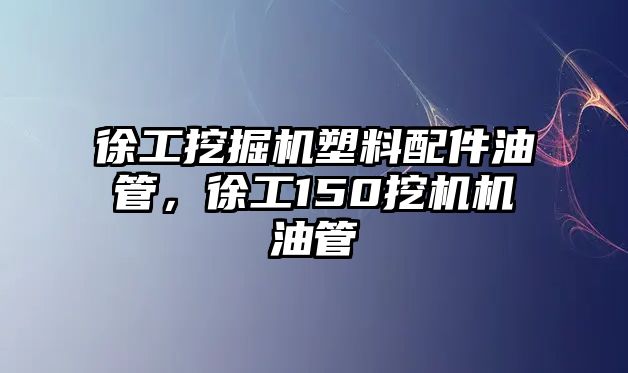 徐工挖掘機(jī)塑料配件油管，徐工150挖機(jī)機(jī)油管