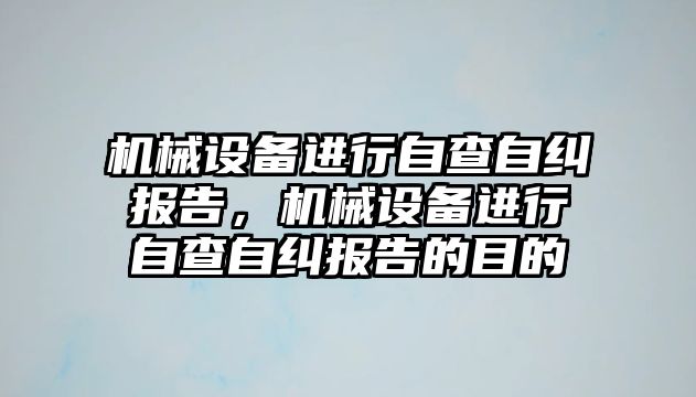 機械設備進行自查自糾報告，機械設備進行自查自糾報告的目的