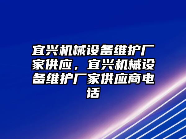 宜興機械設(shè)備維護廠家供應(yīng)，宜興機械設(shè)備維護廠家供應(yīng)商電話