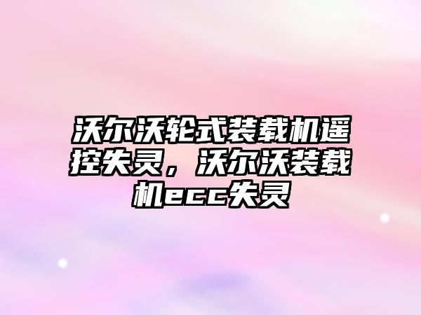 沃爾沃輪式裝載機(jī)遙控失靈，沃爾沃裝載機(jī)ecc失靈