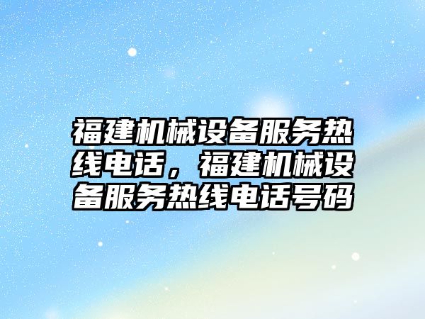 福建機械設備服務熱線電話，福建機械設備服務熱線電話號碼