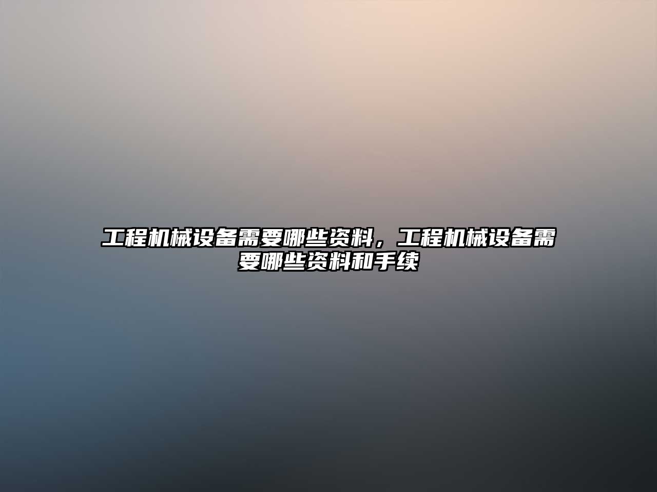 工程機(jī)械設(shè)備需要哪些資料，工程機(jī)械設(shè)備需要哪些資料和手續(xù)
