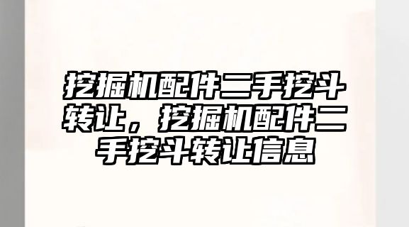 挖掘機配件二手挖斗轉(zhuǎn)讓，挖掘機配件二手挖斗轉(zhuǎn)讓信息