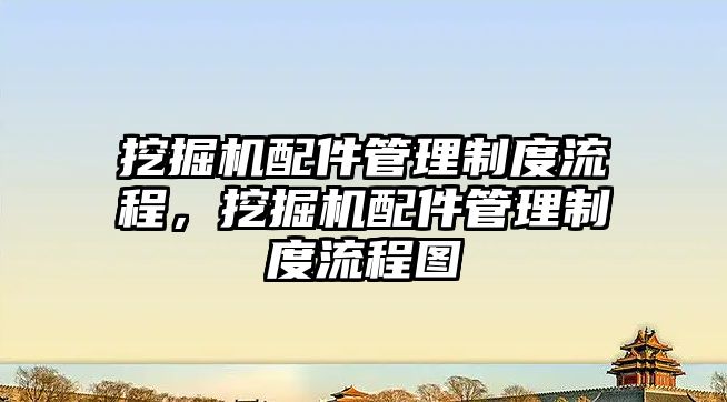 挖掘機(jī)配件管理制度流程，挖掘機(jī)配件管理制度流程圖