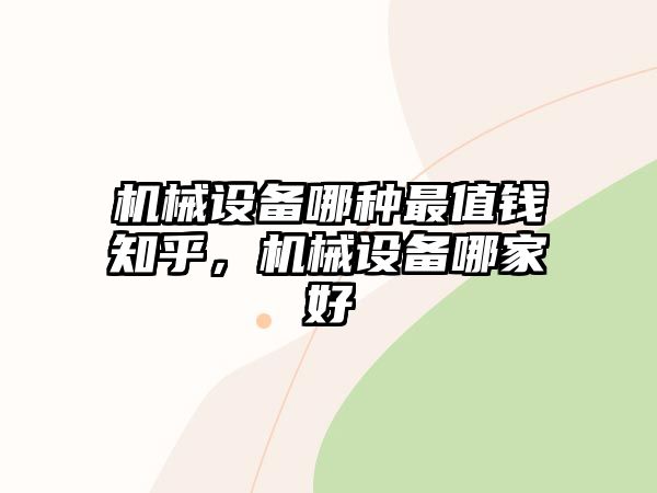 機(jī)械設(shè)備哪種最值錢知乎，機(jī)械設(shè)備哪家好