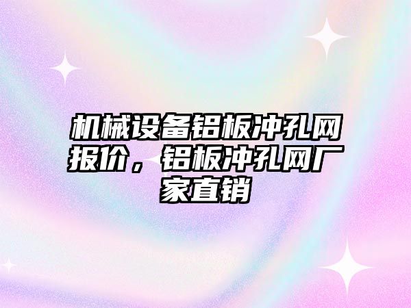 機(jī)械設(shè)備鋁板沖孔網(wǎng)報(bào)價(jià)，鋁板沖孔網(wǎng)廠家直銷