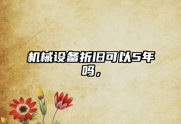 機(jī)械設(shè)備折舊可以5年嗎，