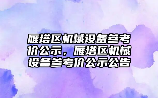 雁塔區(qū)機(jī)械設(shè)備參考價(jià)公示，雁塔區(qū)機(jī)械設(shè)備參考價(jià)公示公告